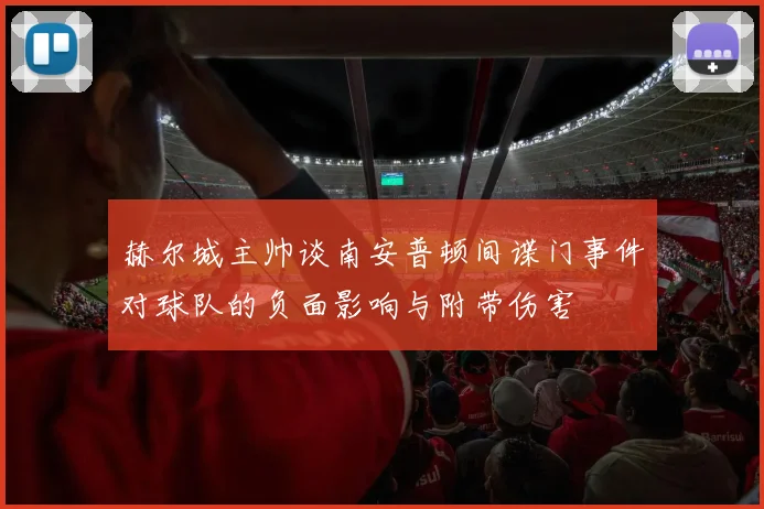 赫尔城主帅谈南安普顿间谍门事件对球队的负面影响与附带伤害