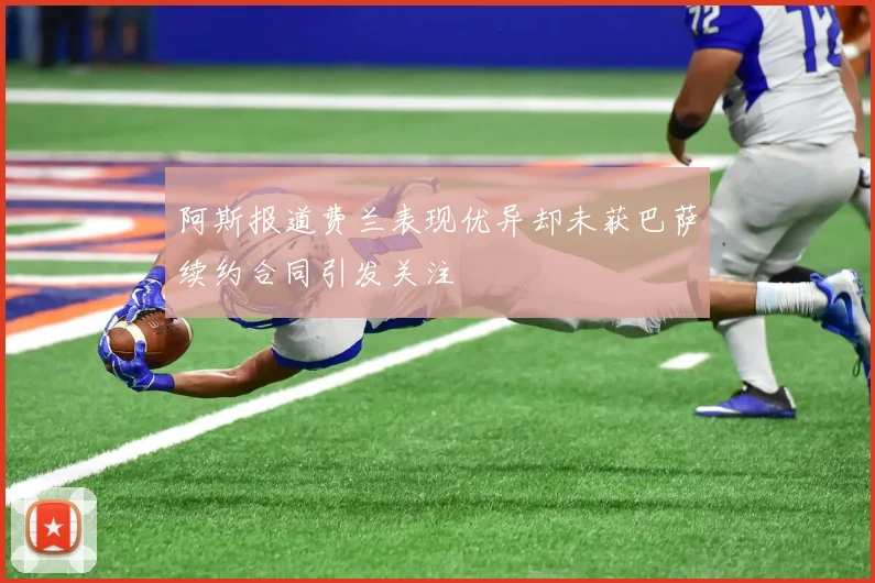 阿斯报道费兰表现优异却未获巴萨续约合同引发关注