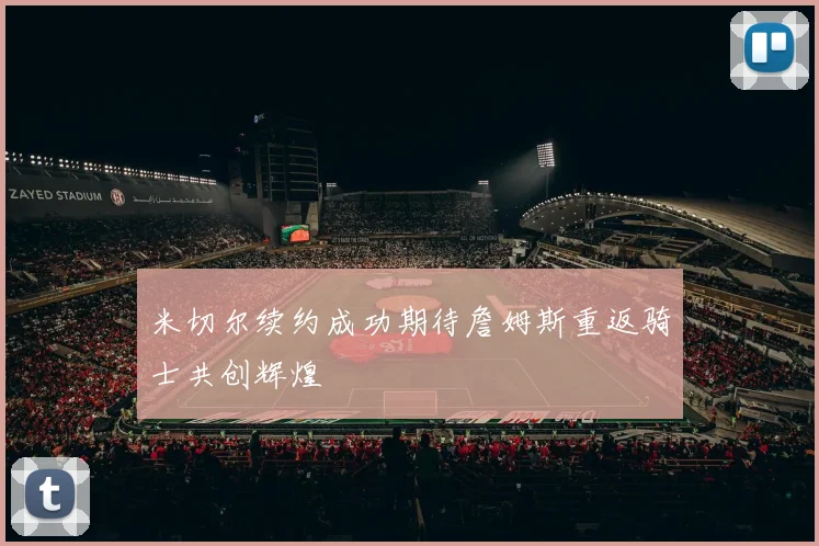 米切尔续约成功期待詹姆斯重返骑士共创辉煌
