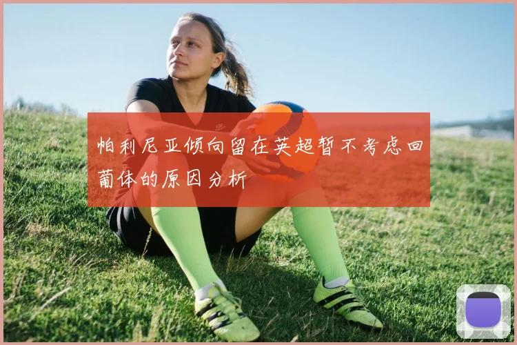 帕利尼亚倾向留在英超暂不考虑回葡体的原因分析