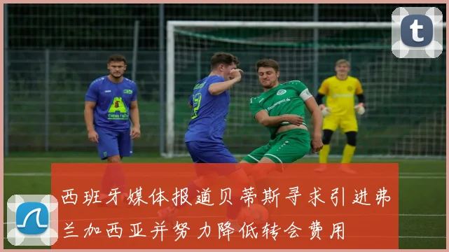 西班牙媒体报道贝蒂斯寻求引进弗兰加西亚并努力降低转会费用