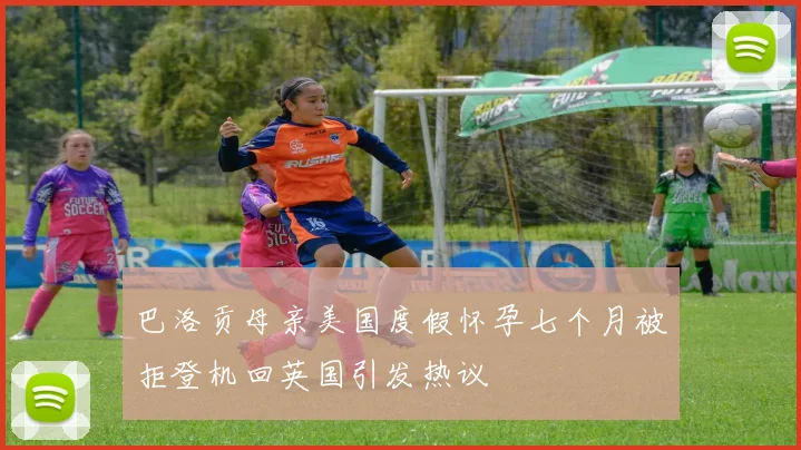 巴洛贡母亲美国度假怀孕七个月被拒登机回英国引发热议