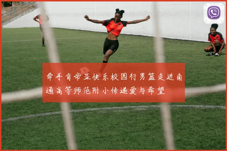 牵手肯帝亚快乐校园行男篮走进南通高等师范附小传递爱与希望